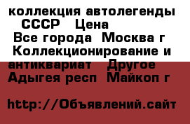 коллекция автолегенды СССР › Цена ­ 85 000 - Все города, Москва г. Коллекционирование и антиквариат » Другое   . Адыгея респ.,Майкоп г.